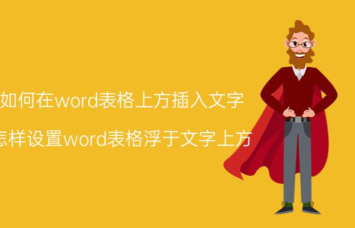 如何在word表格上方插入文字 怎样设置word表格浮于文字上方？